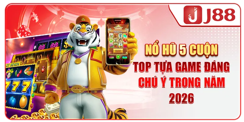 Nổ Hũ 5 Cuộn - Top Tựa Game Đáng Chú Ý Trong Năm 2026